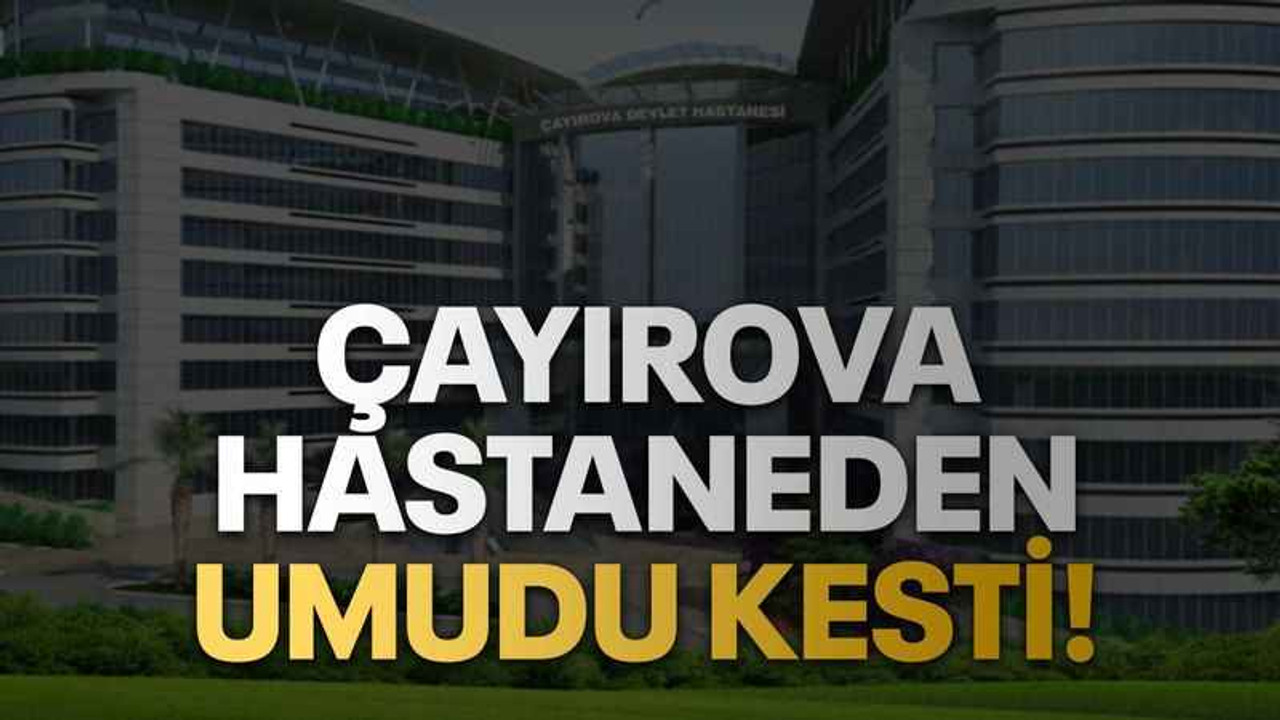 Çayırova hastaneden umudu kesti!